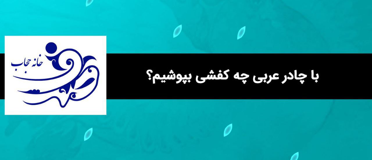 با چادر عربی چه کفشی بپوشیم