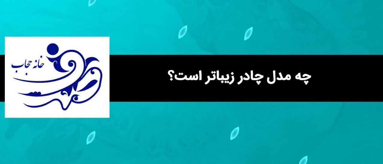 چه مدل چادر زیباتر است؟